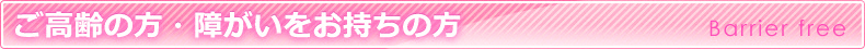 ご高齢の方・障がいをお持ちの方